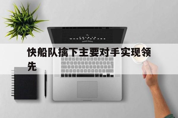 包含快船队擒下主要对手实现领先的词条 包含快船队擒下主要对手实现领先的词条